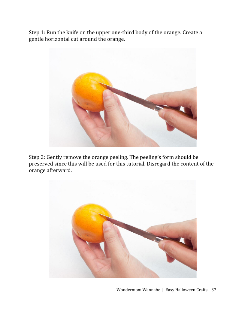 Follow these steps to peel an orange: 1. Cut a horizontal line around the upper third. 2. Gently remove the peel, keeping it intact for use in Halloween projects or other tutorials with step-by-step instructions found in the Easy Halloween Crafts E-Book by Wondermom Shop.